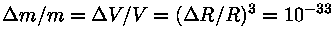 (Delta
m) / m = (Delta V) / V = ((Delta R) / R)^3 = 10^(-33)