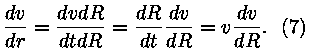 dv/dr = dv * dR / (dt * dR) = (dR/dt) * (dv/dR) = v * (dv/dR). 
(7)
