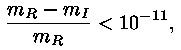 m_R - m_I / m_R < 10^(-11),